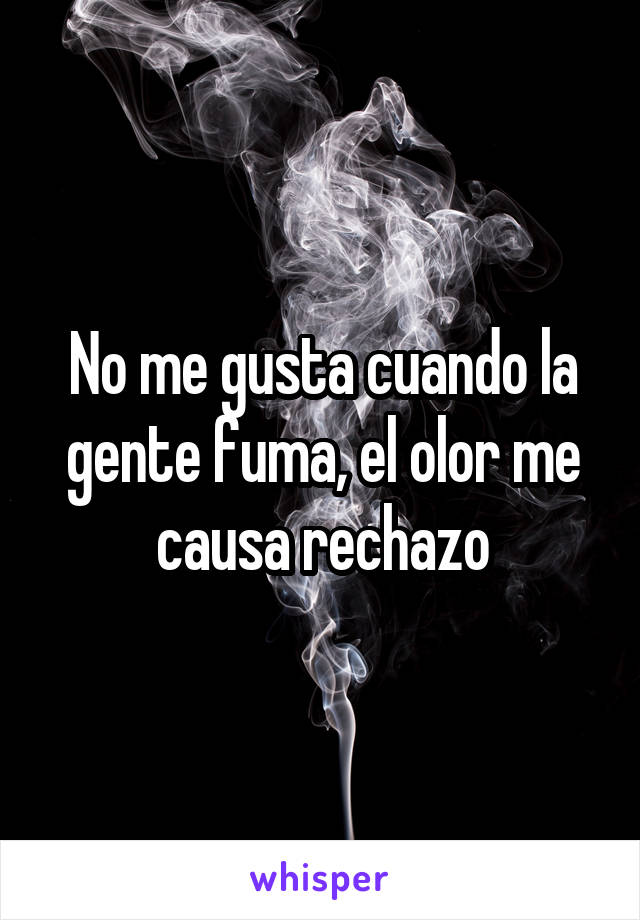 No me gusta cuando la gente fuma, el olor me causa rechazo