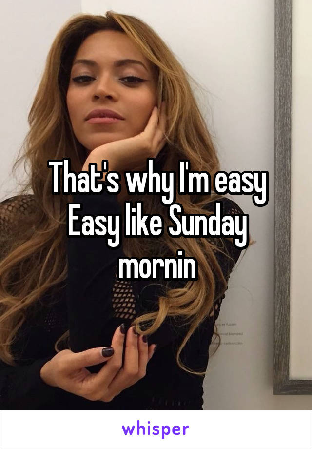 That's why I'm easy
Easy like Sunday mornin