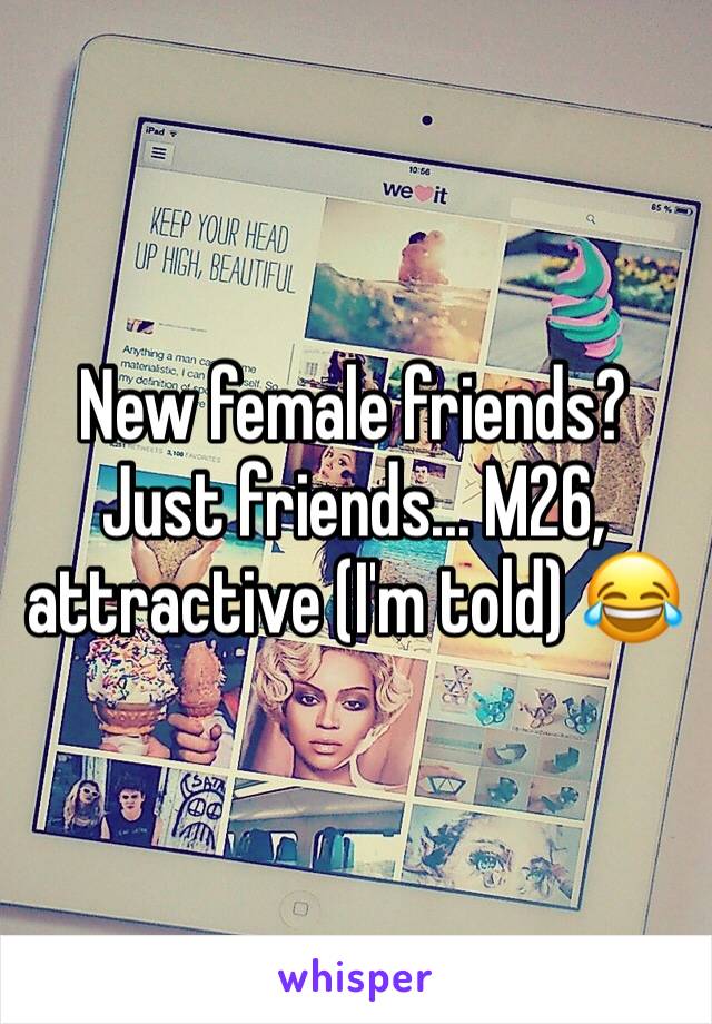 New female friends? Just friends... M26, attractive (I'm told) 😂