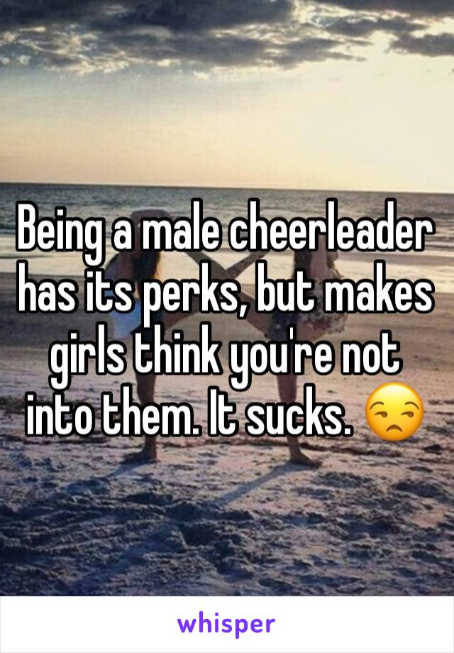 Being a male cheerleader has its perks, but makes girls think you're not into them. It sucks. 😒