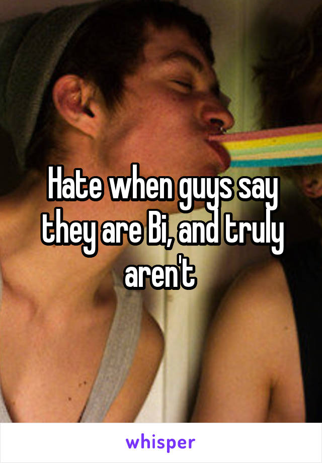 Hate when guys say they are Bi, and truly aren't 