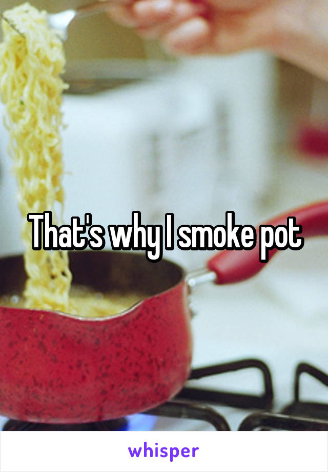 That's why I smoke pot