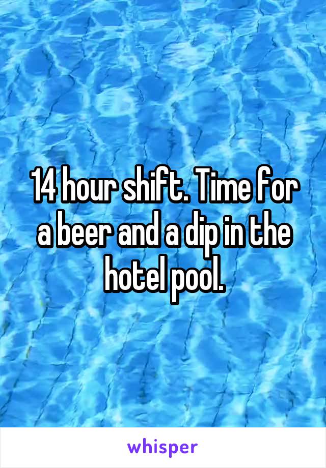 14 hour shift. Time for a beer and a dip in the hotel pool.