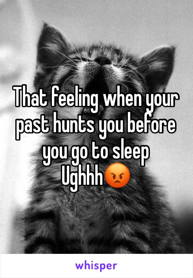 That feeling when your past hunts you before you go to sleep 
Ughhh😡