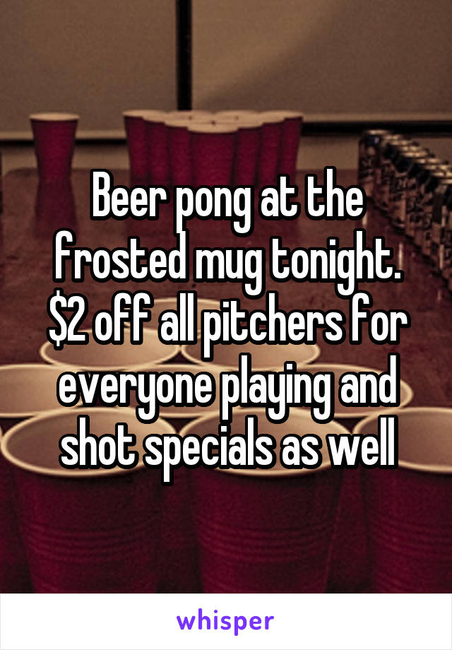 Beer pong at the frosted mug tonight.
$2 off all pitchers for everyone playing and shot specials as well