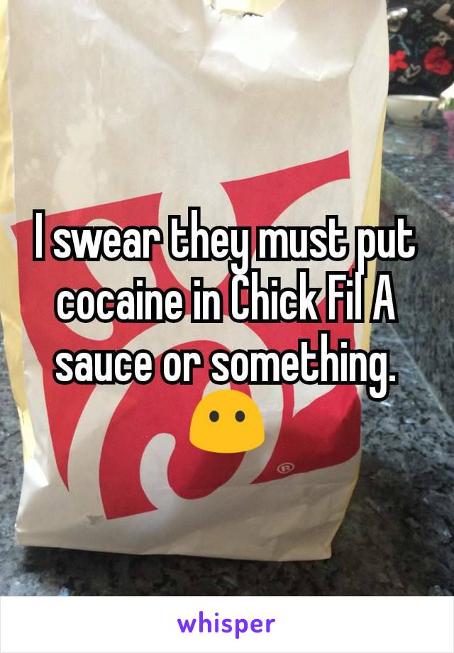 I swear they must put cocaine in Chick Fil A sauce or something. 😶