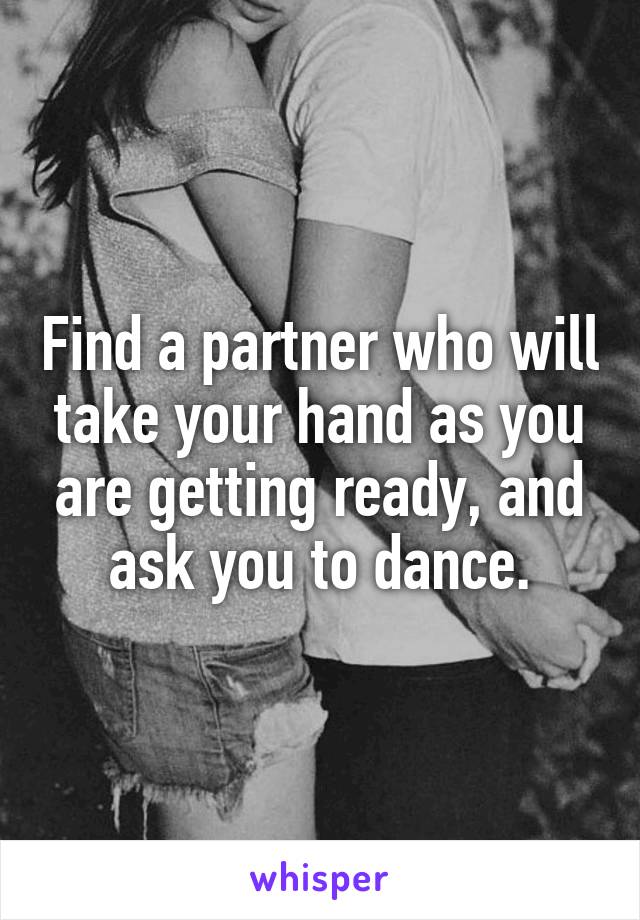 Find a partner who will take your hand as you are getting ready, and ask you to dance.