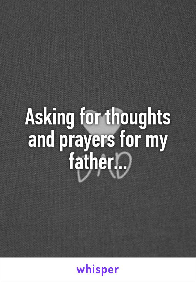 Asking for thoughts and prayers for my father...