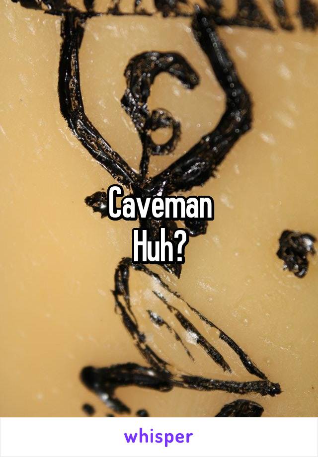 Caveman
Huh?