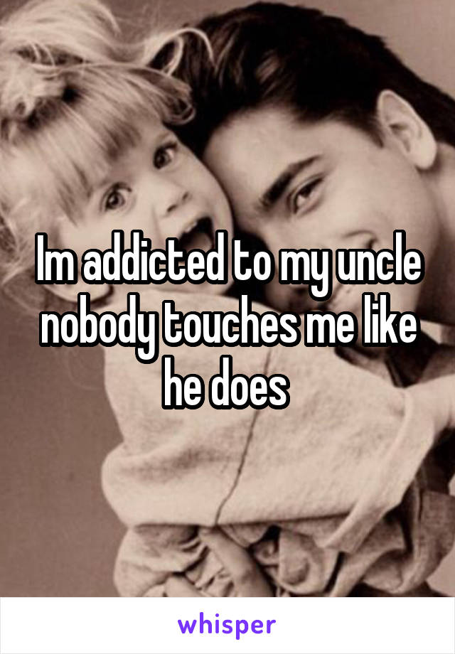 Im addicted to my uncle nobody touches me like he does 