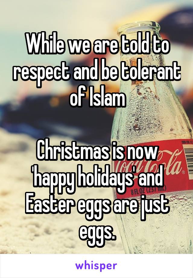 While we are told to respect and be tolerant of Islam

Christmas is now 'happy holidays' and Easter eggs are just eggs.