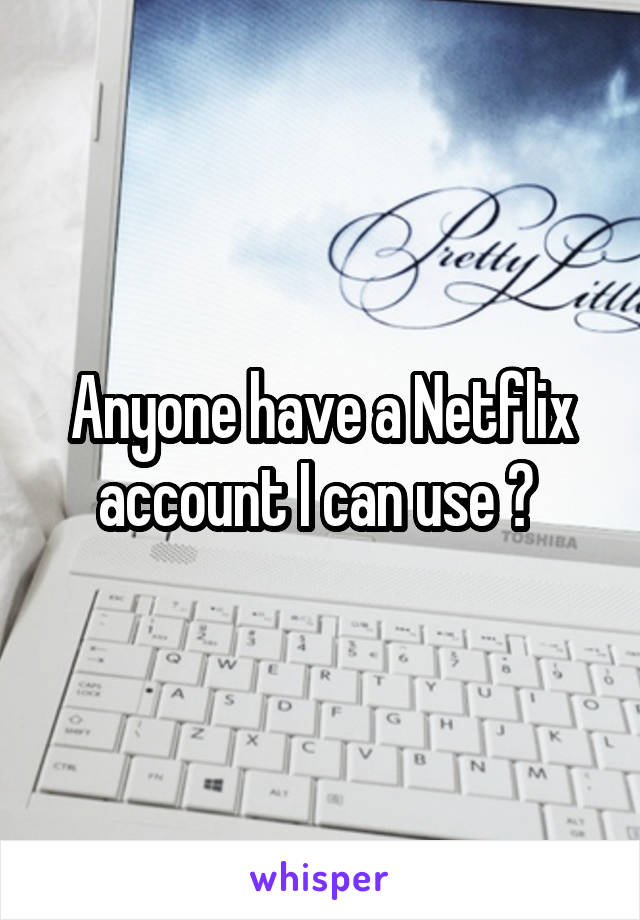 Anyone have a Netflix account I can use ? 