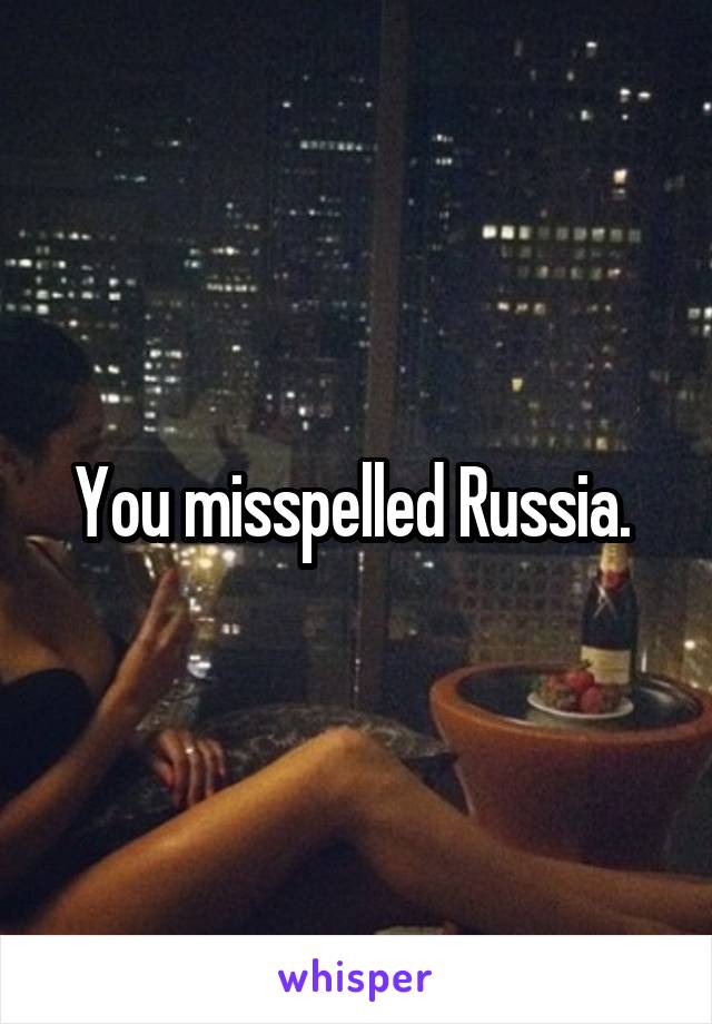You misspelled Russia. 