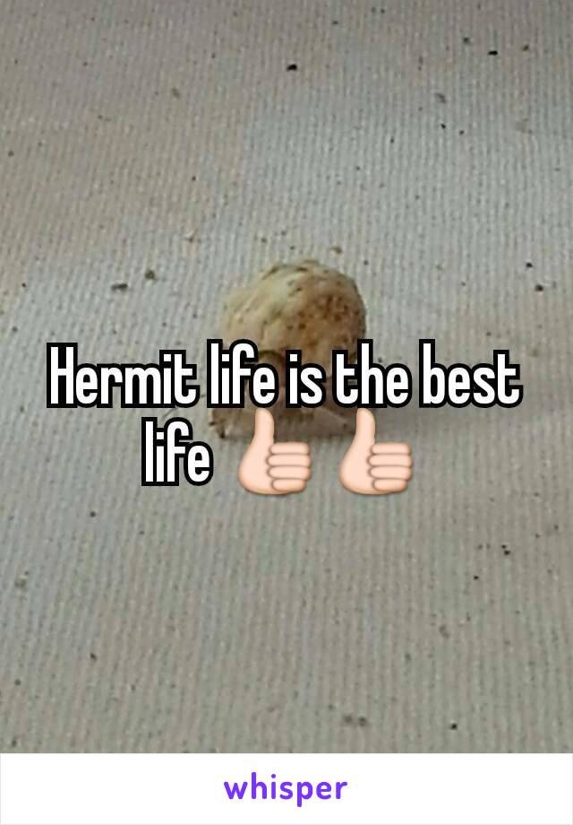 Hermit life is the best life 👍👍