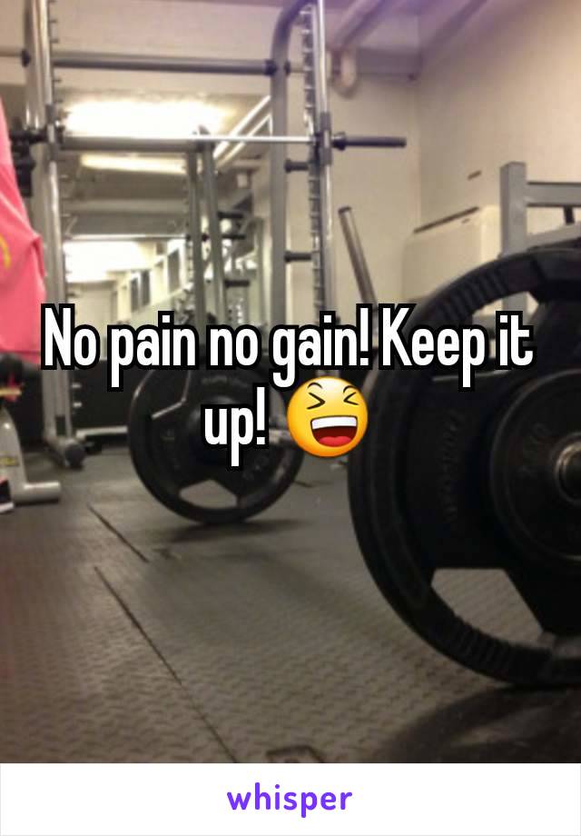 No pain no gain! Keep it up! 😆