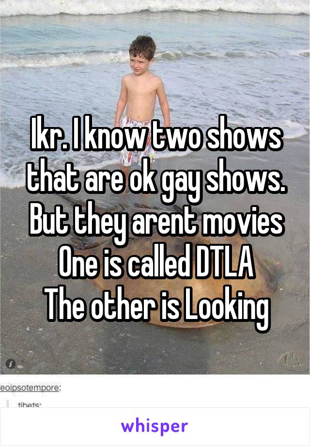 Ikr. I know two shows that are ok gay shows. But they arent movies
One is called DTLA
The other is Looking