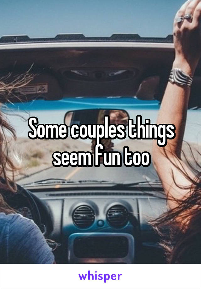 Some couples things seem fun too