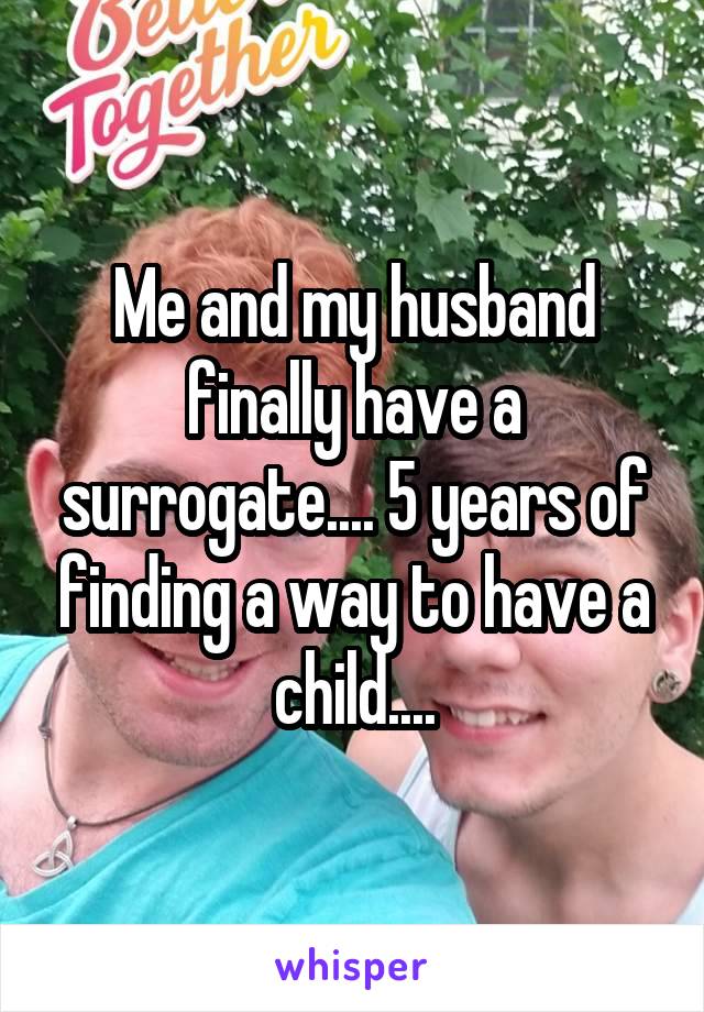Me and my husband finally have a surrogate.... 5 years of finding a way to have a child....