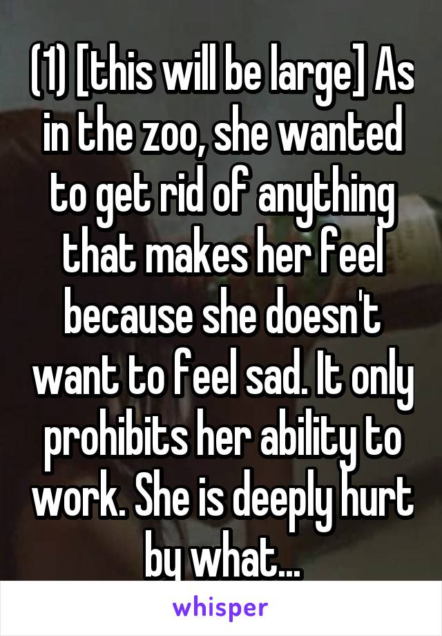 (1) [this will be large] As in the zoo, she wanted to get rid of anything that makes her feel because she doesn't want to feel sad. It only prohibits her ability to work. She is deeply hurt by what...