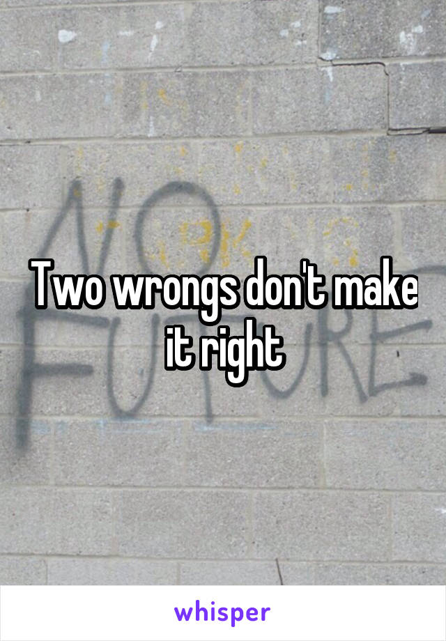 Two wrongs don't make it right
