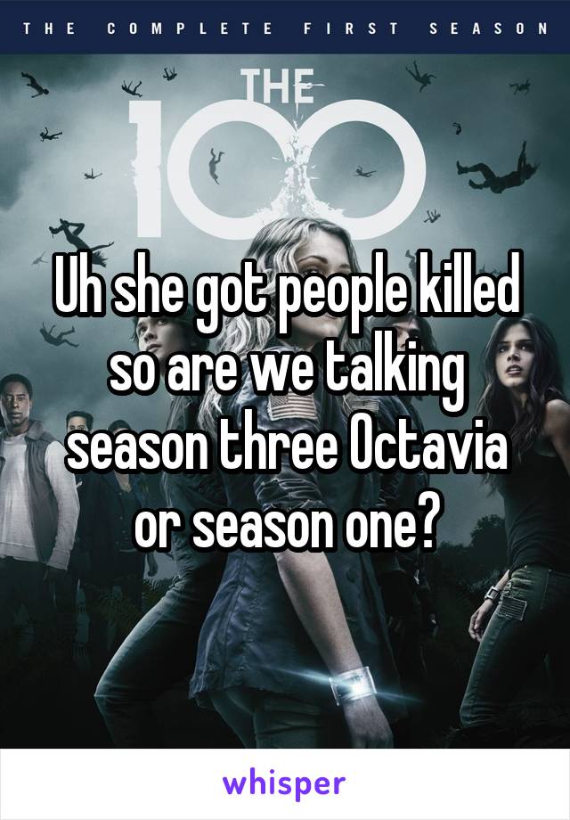 Uh she got people killed so are we talking season three Octavia or season one?