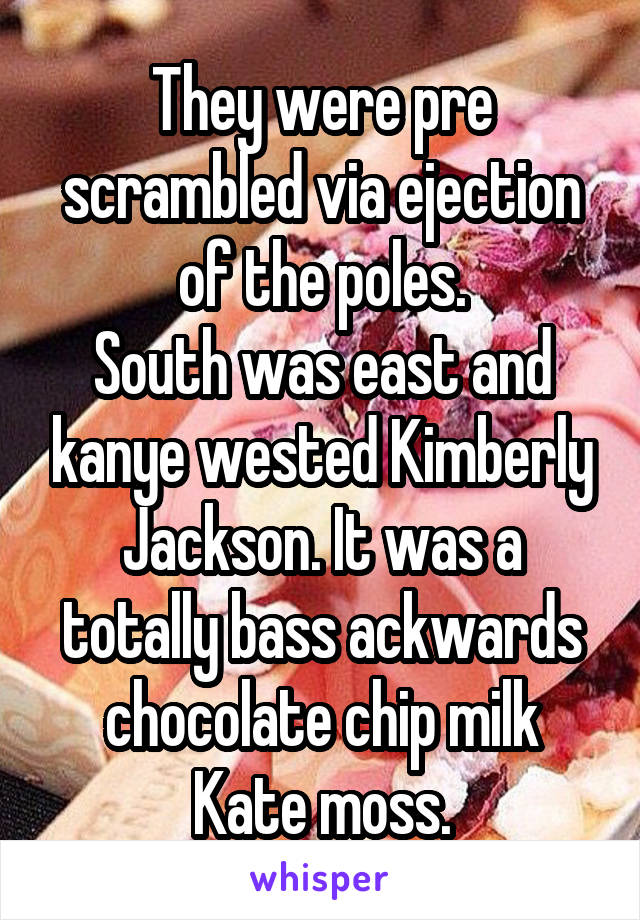 They were pre scrambled via ejection of the poles.
South was east and kanye wested Kimberly Jackson. It was a totally bass ackwards chocolate chip milk Kate moss.
