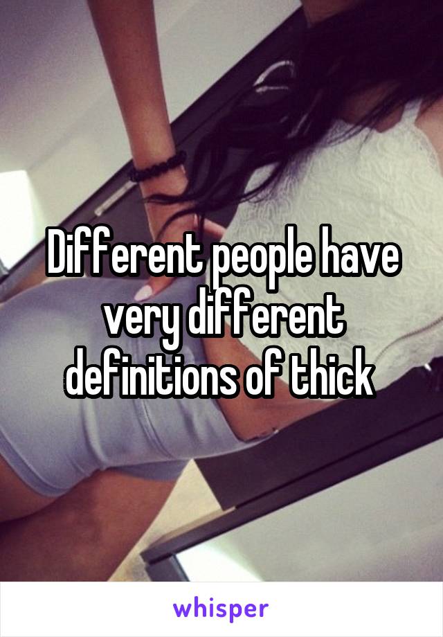 Different people have very different definitions of thick 