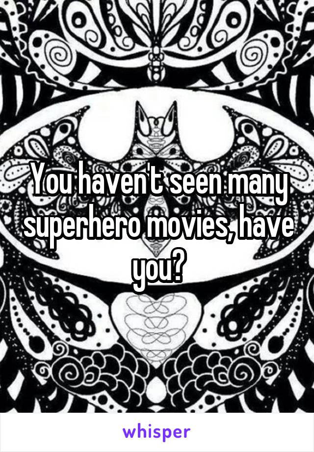 You haven't seen many superhero movies, have you?