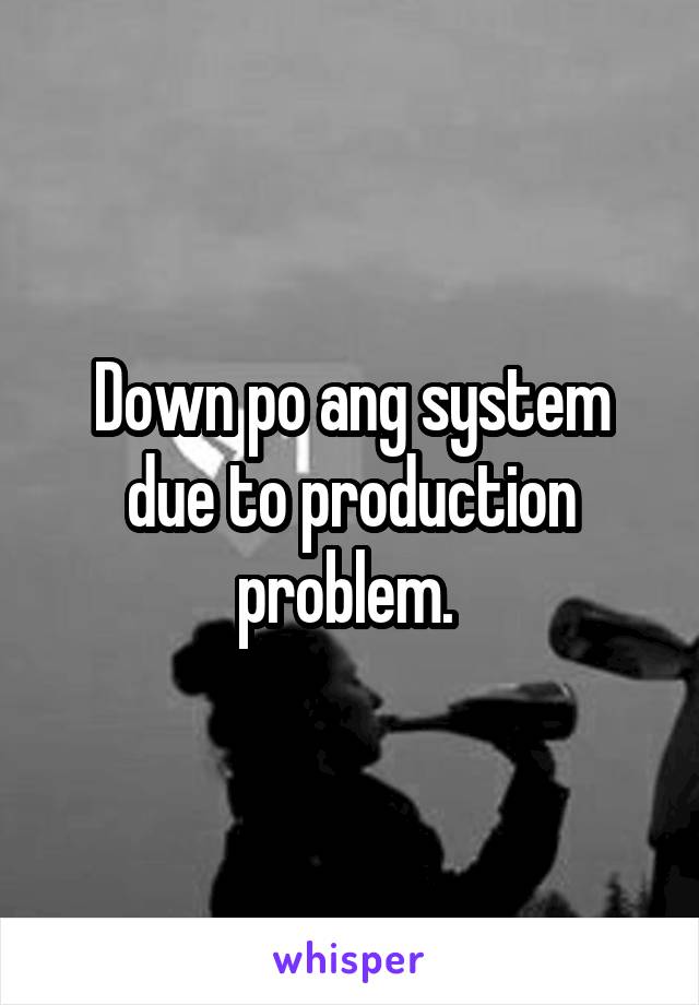 Down po ang system due to production problem. 