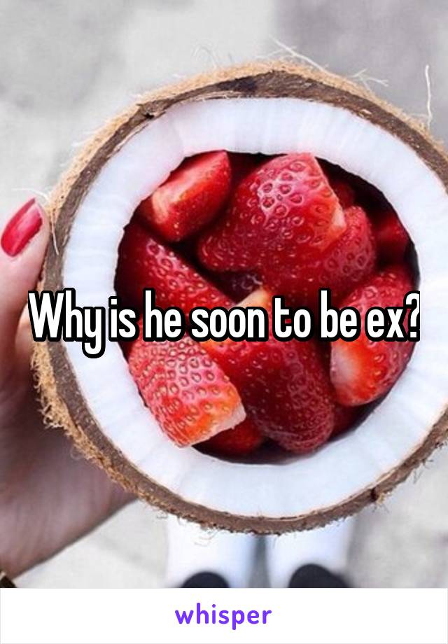 Why is he soon to be ex?