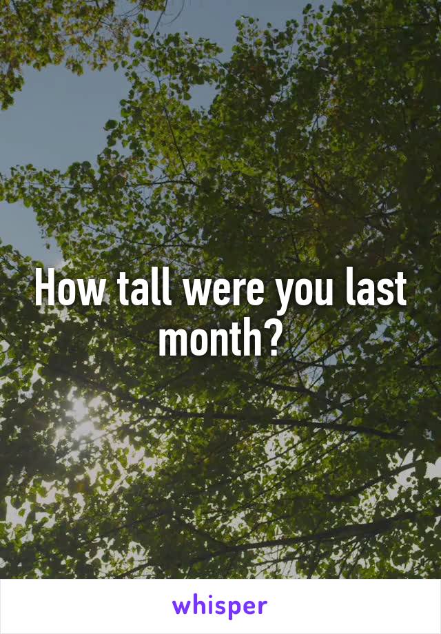 How tall were you last month?