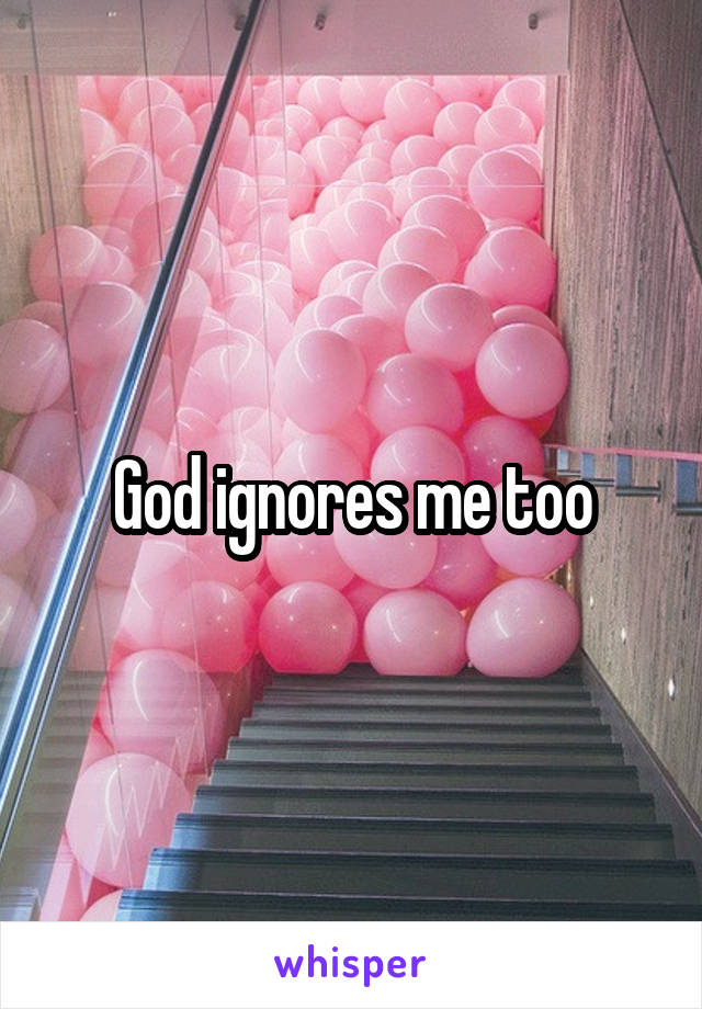 God ignores me too