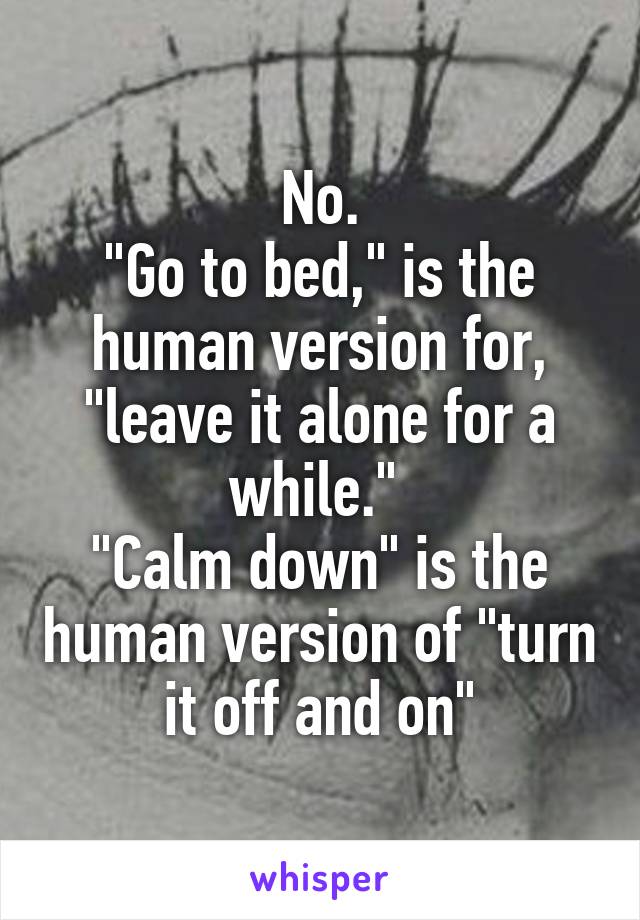 No.
"Go to bed," is the human version for, "leave it alone for a while." 
"Calm down" is the human version of "turn it off and on"