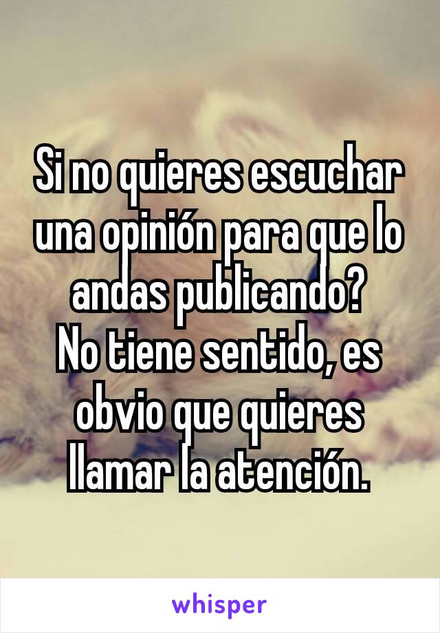 Si no quieres escuchar una opinión para que lo andas publicando?
No tiene sentido, es obvio que quieres llamar la atención.