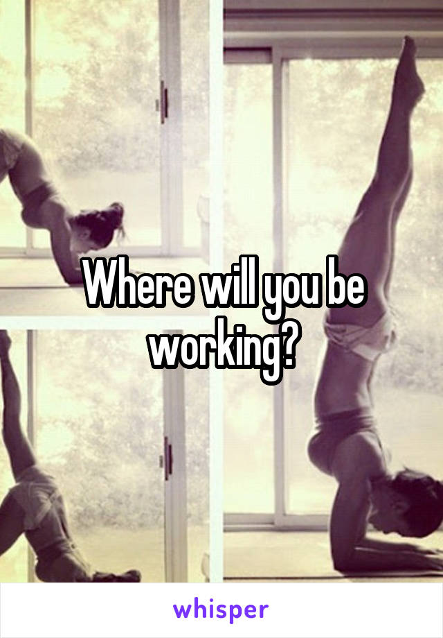 Where will you be working?