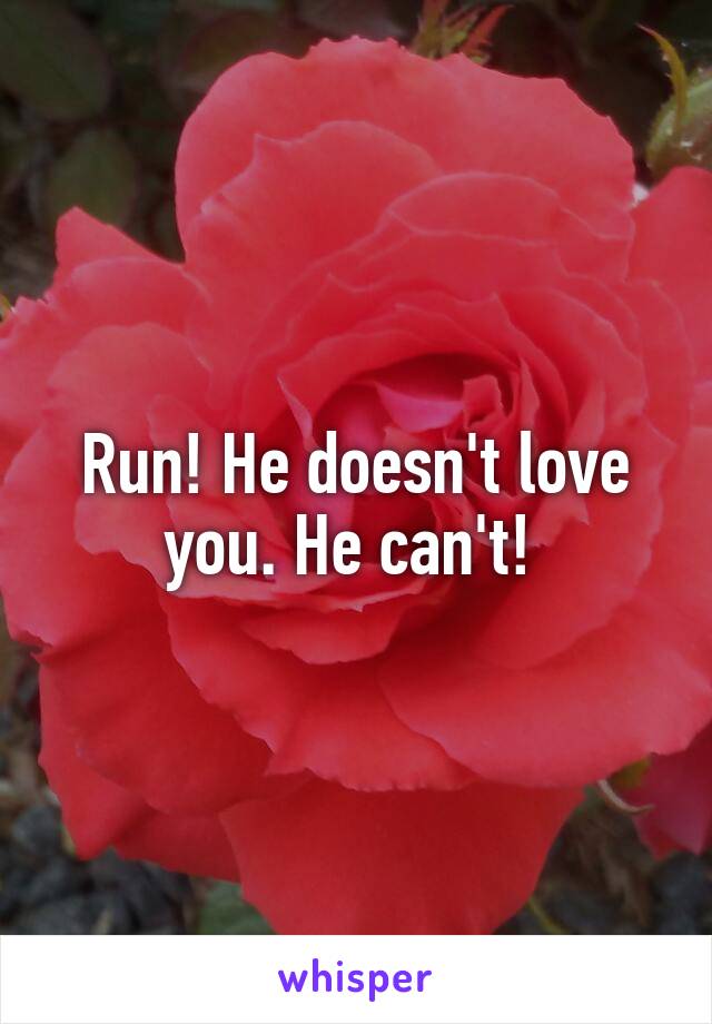 Run! He doesn't love you. He can't! 