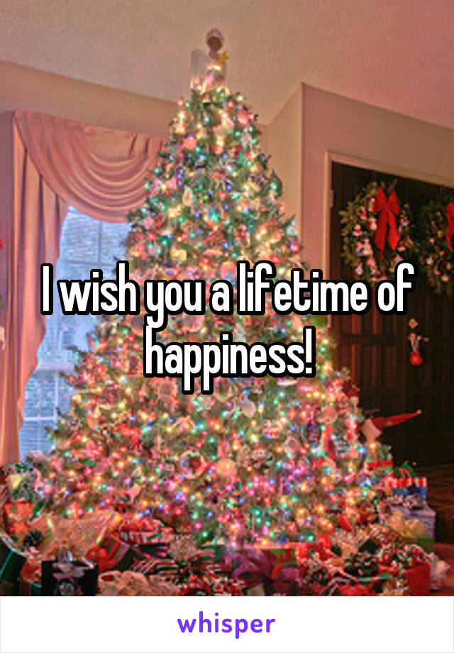 I wish you a lifetime of happiness!
