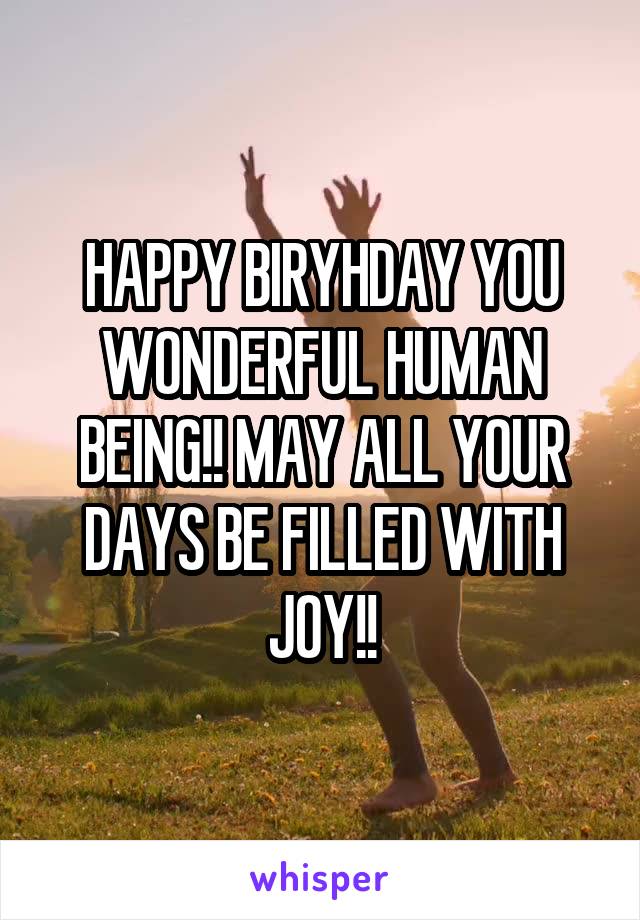 HAPPY BIRYHDAY YOU WONDERFUL HUMAN BEING!! MAY ALL YOUR DAYS BE FILLED WITH JOY!!