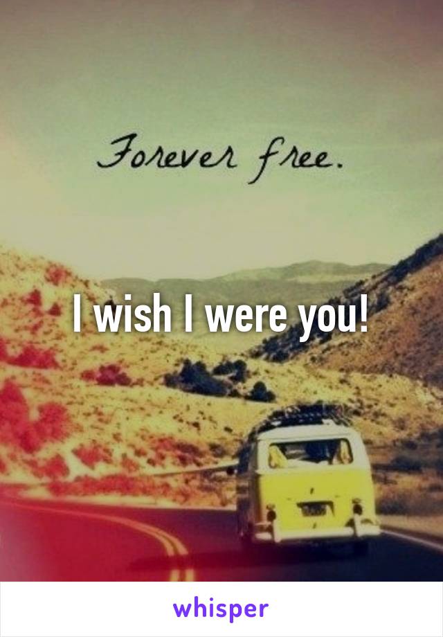 I wish I were you!