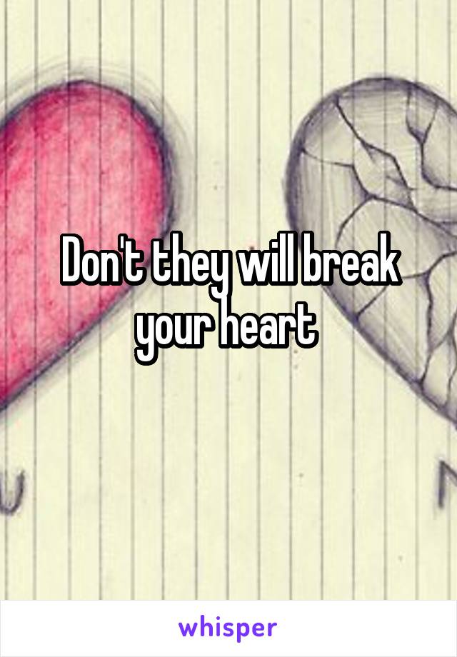 Don't they will break your heart 
