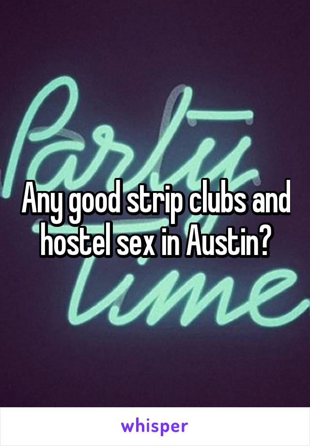 Any good strip clubs and hostel sex in Austin?