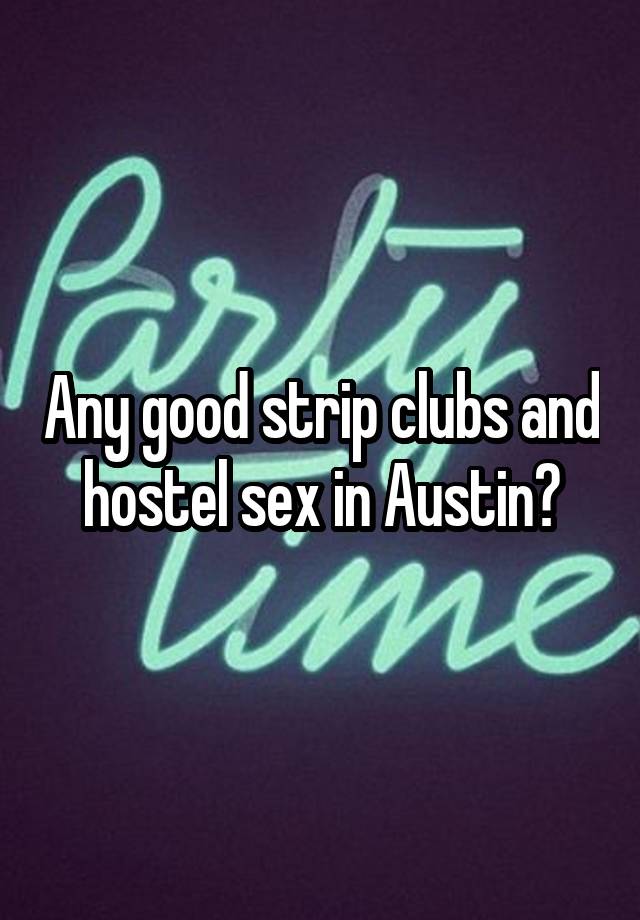 Any good strip clubs and hostel sex in Austin?