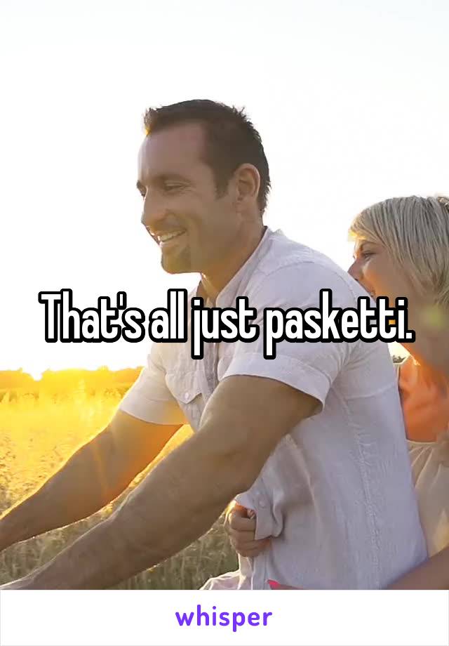 That's all just pasketti.