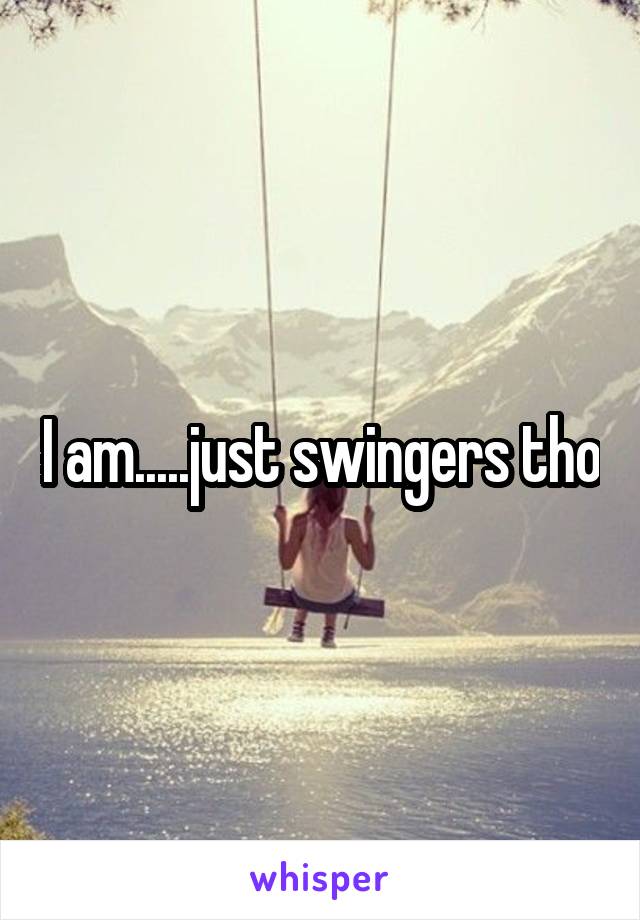 I am.....just swingers tho