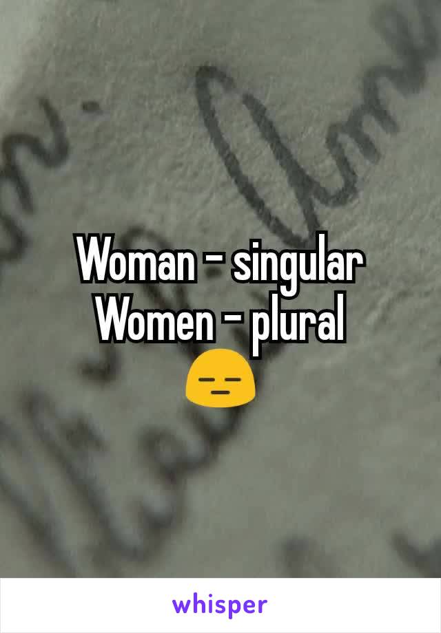 Woman - singular
Women - plural
😑