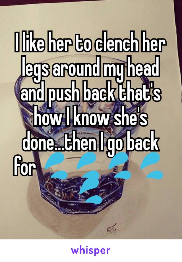 I like her to clench her legs around my head and push back that's how I know she's done...then I go back for 💦💦💦💦💦