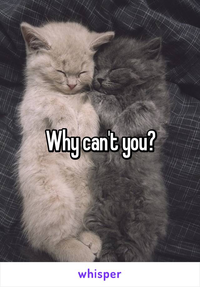 Why can't you?