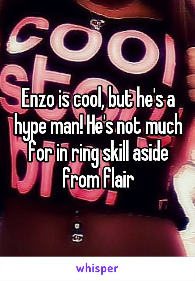 Enzo is cool, but he's a hype man! He's not much for in ring skill aside from flair