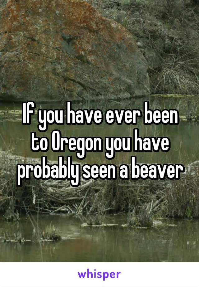 If you have ever been to Oregon you have probably seen a beaver