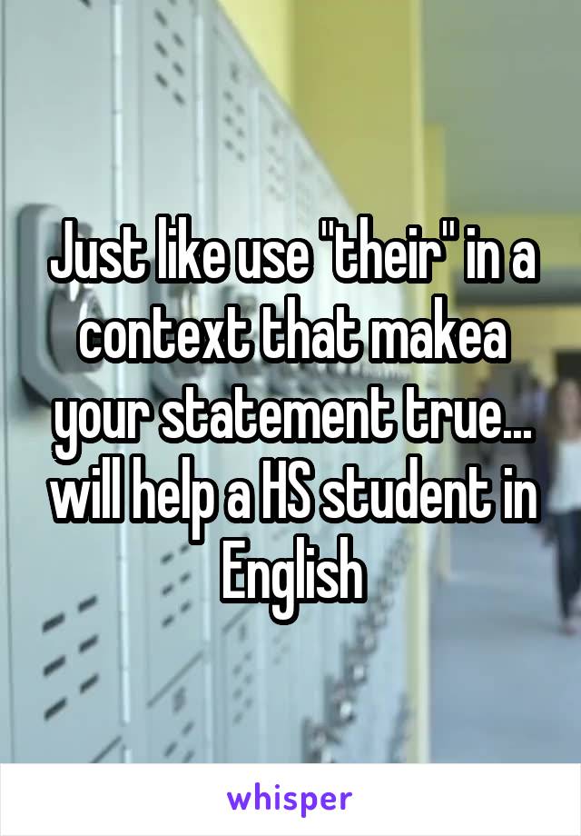 Just like use "their" in a context that makea your statement true... will help a HS student in English